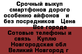 Срочный выкуп смартфонов дорого особенно айфонов 7 и 7  без посредников › Цена ­ 8 990 - Все города Сотовые телефоны и связь » Куплю   . Новгородская обл.,Великий Новгород г.